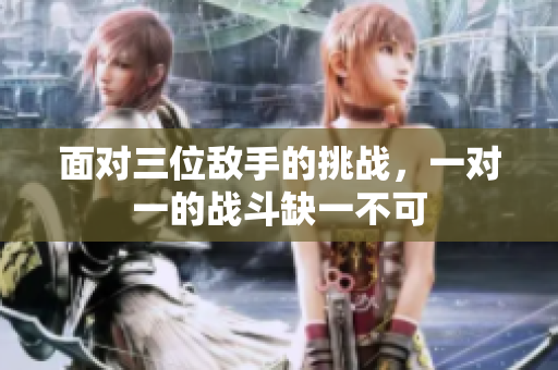 面对三位敌手的挑战，一对一的战斗缺一不可