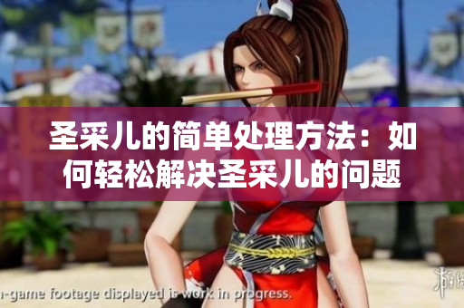 圣采儿的简单处理方法：如何轻松解决圣采儿的问题
