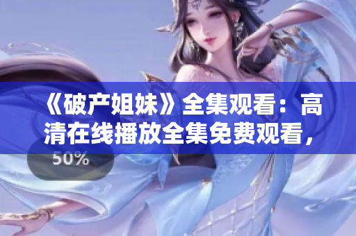 《破产姐妹》全集观看：高清在线播放全集免费观看，不限地区！