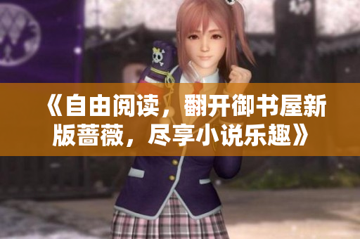 《自由阅读，翻开御书屋新版蔷薇，尽享小说乐趣》