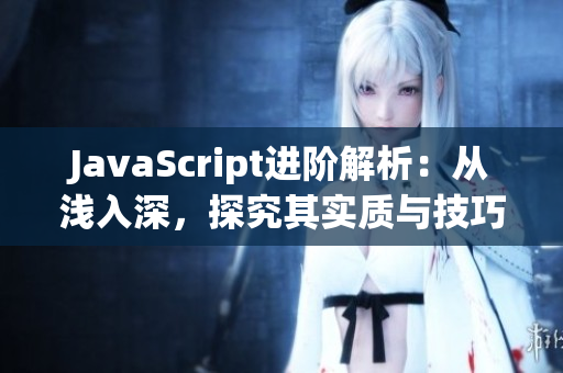 JavaScript进阶解析：从浅入深，探究其实质与技巧