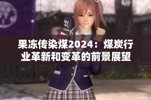 果冻传染煤2024：煤炭行业革新和变革的前景展望