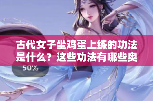 古代女子坐鸡蛋上练的功法是什么？这些功法有哪些奥秘？