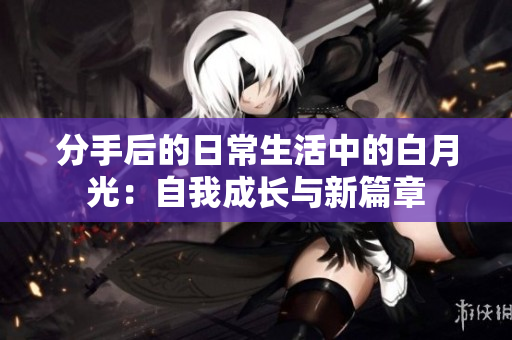 分手后的日常生活中的白月光：自我成长与新篇章