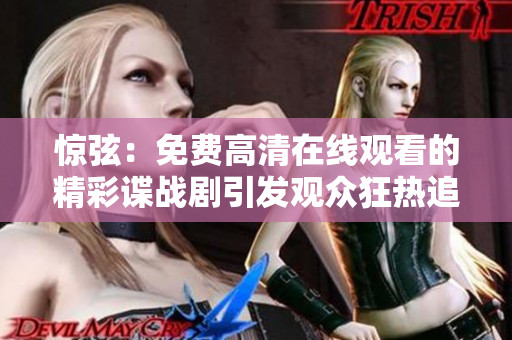 惊弦：免费高清在线观看的精彩谍战剧引发观众狂热追捧