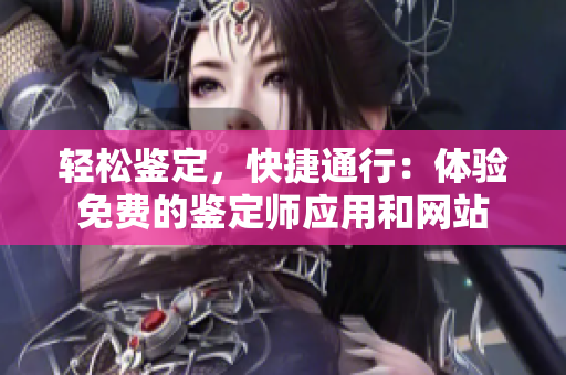 轻松鉴定，快捷通行：体验免费的鉴定师应用和网站