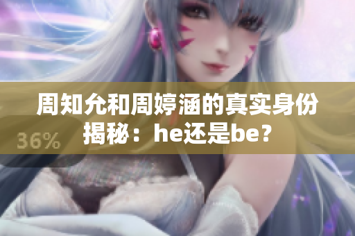 周知允和周婷涵的真实身份揭秘：he还是be？