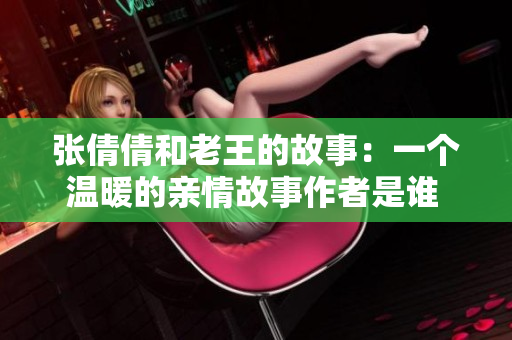张倩倩和老王的故事：一个温暖的亲情故事作者是谁 