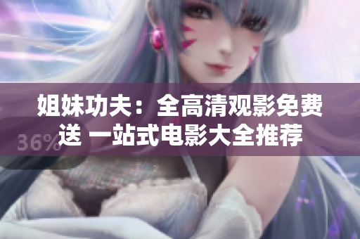 姐妹功夫：全高清观影免费送 一站式电影大全推荐