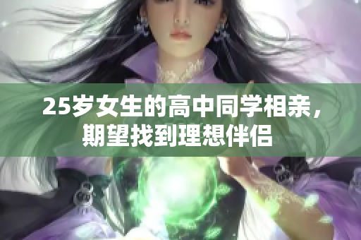 25岁女生的高中同学相亲，期望找到理想伴侣 