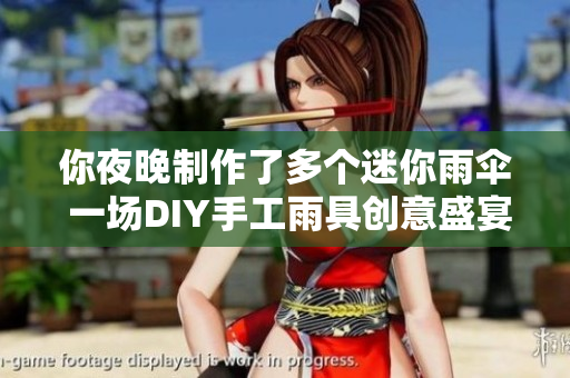 你夜晚制作了多个迷你雨伞 一场DIY手工雨具创意盛宴