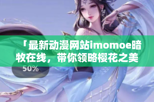 「最新动漫网站imomoe暗牧在线，带你领略樱花之美！」