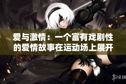 爱与激情：一个富有戏剧性的爱情故事在运动场上展开