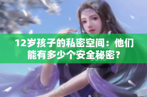 12岁孩子的私密空间：他们能有多少个安全秘密？