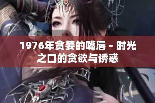 1976年贪婪的嘴唇 - 时光之口的贪欲与诱惑
