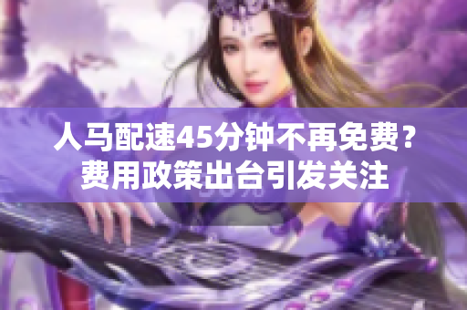 人马配速45分钟不再免费？费用政策出台引发关注