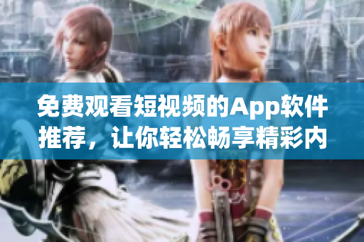 免费观看短视频的App软件推荐，让你轻松畅享精彩内容