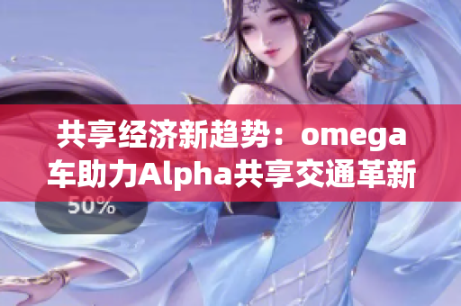 共享经济新趋势：omega车助力Alpha共享交通革新