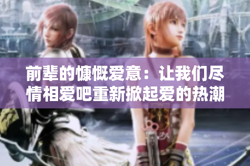 前辈的慷慨爱意：让我们尽情相爱吧重新掀起爱的热潮
