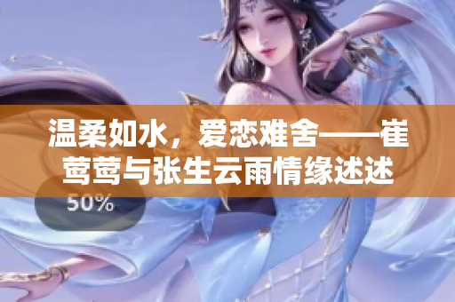 温柔如水，爱恋难舍——崔莺莺与张生云雨情缘述述