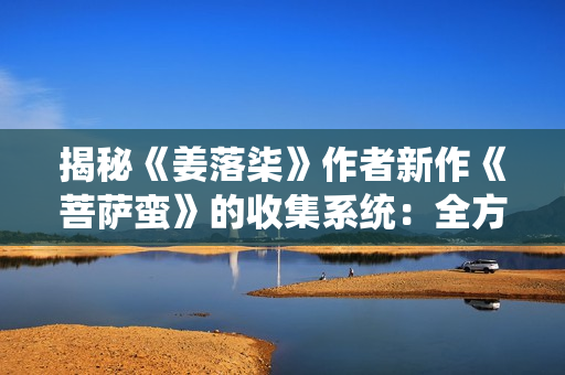 揭秘《姜落柒》作者新作《菩萨蛮》的收集系统：全方位解读