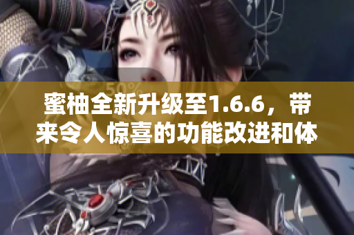 蜜柚全新升级至1.6.6，带来令人惊喜的功能改进和体验提升