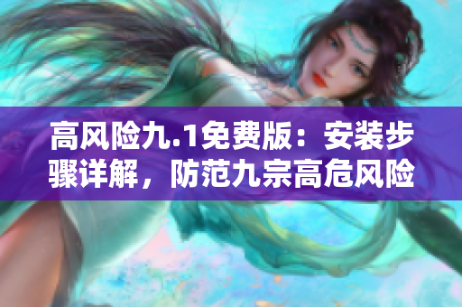高风险九.1免费版：安装步骤详解，防范九宗高危风险