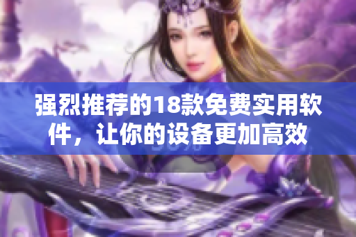 强烈推荐的18款免费实用软件，让你的设备更加高效