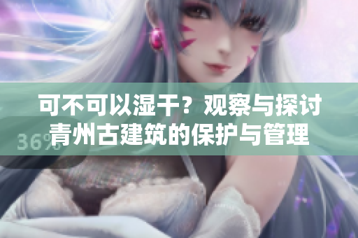 可不可以湿干？观察与探讨青州古建筑的保护与管理