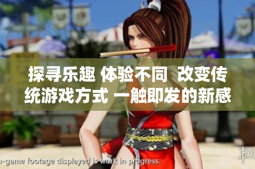 探寻乐趣 体验不同  改变传统游戏方式 一触即发的新感觉