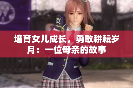 培育女儿成长，勇敢耕耘岁月：一位母亲的故事