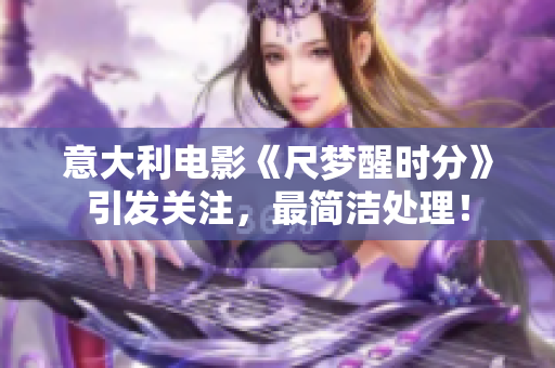 意大利电影《尺梦醒时分》引发关注，最简洁处理！