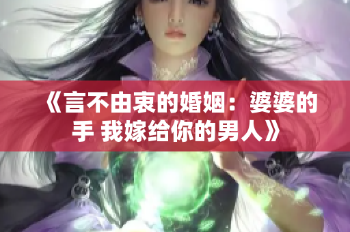 《言不由衷的婚姻：婆婆的手 我嫁给你的男人》