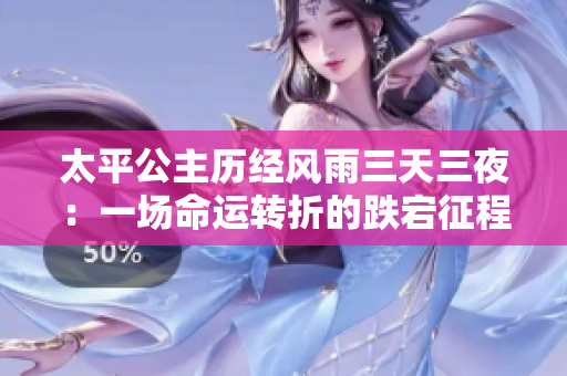 太平公主历经风雨三天三夜：一场命运转折的跌宕征程