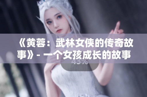 《黄蓉：武林女侠的传奇故事》- 一个女孩成长的故事