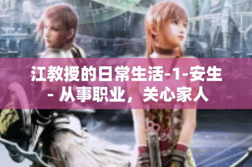 江教授的日常生活-1-安生 - 从事职业，关心家人