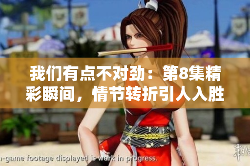 我们有点不对劲：第8集精彩瞬间，情节转折引人入胜