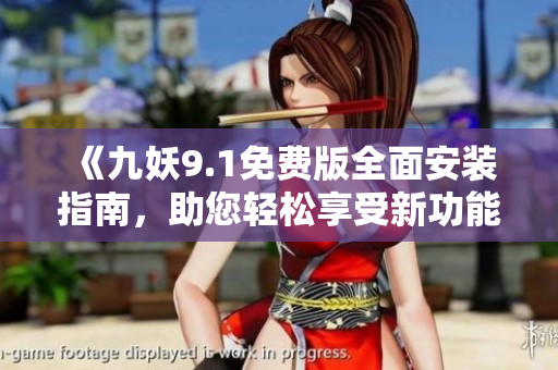 《九妖9.1免费版全面安装指南，助您轻松享受新功能》