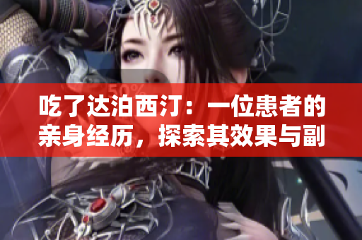 吃了达泊西汀：一位患者的亲身经历，探索其效果与副作用