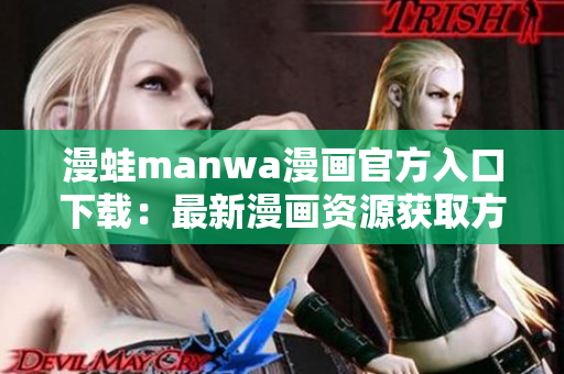 漫蛙manwa漫画官方入口下载：最新漫画资源获取方法大揭秘