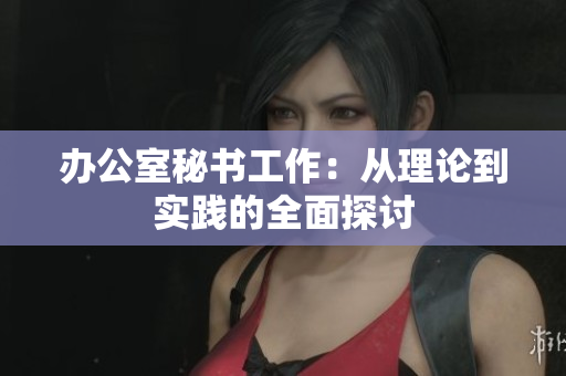 办公室秘书工作：从理论到实践的全面探讨