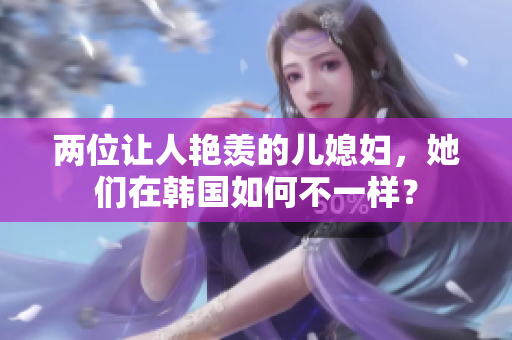 两位让人艳羡的儿媳妇，她们在韩国如何不一样？