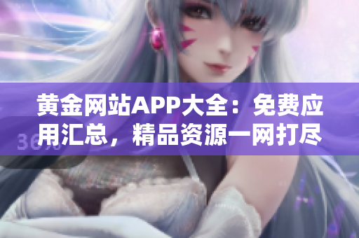 黄金网站APP大全：免费应用汇总，精品资源一网打尽