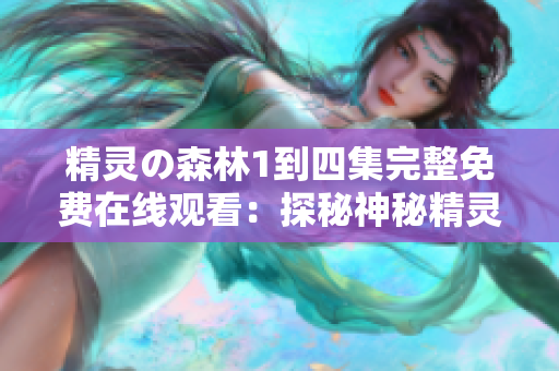精灵の森林1到四集完整免费在线观看：探秘神秘精灵世界