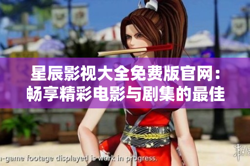 星辰影视大全免费版官网：畅享精彩电影与剧集的最佳去处！