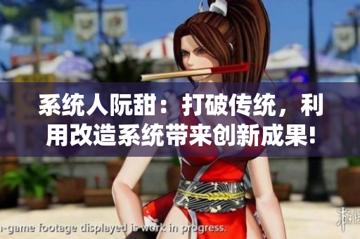 系统人阮甜：打破传统，利用改造系统带来创新成果!