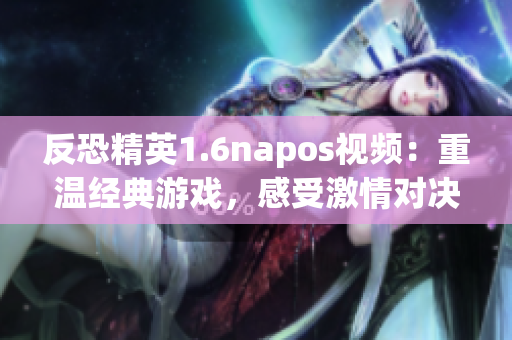反恐精英1.6napos视频：重温经典游戏，感受激情对决