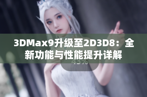 3DMax9升级至2D3D8：全新功能与性能提升详解