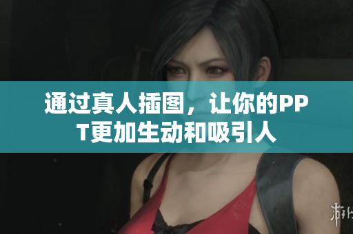 通过真人插图，让你的PPT更加生动和吸引人