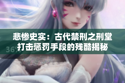 悲惨史实：古代禁刑之刑堂打击惩罚手段的残酷揭秘